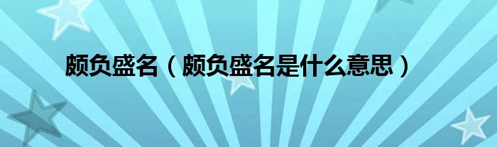 頗負(fù)盛名（頗負(fù)盛名是什么意思）