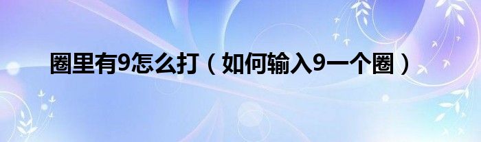 圈里有9怎么打（如何輸入9一個圈）