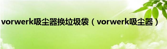 vorwerk吸塵器換垃圾袋（vorwerk吸塵器）