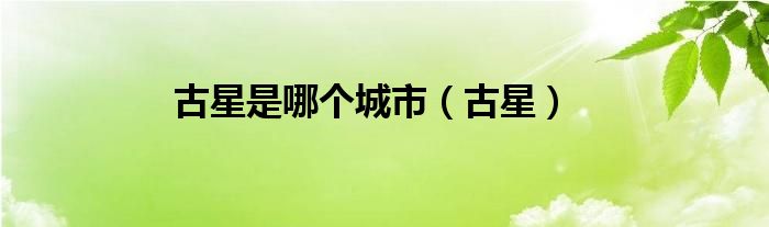 古星是哪個(gè)城市（古星）