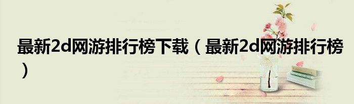 最新2d網(wǎng)游排行榜下載（最新2d網(wǎng)游排行榜）