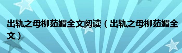 出軌之母柳茹媚全文閱讀（出軌之母柳茹媚全文）