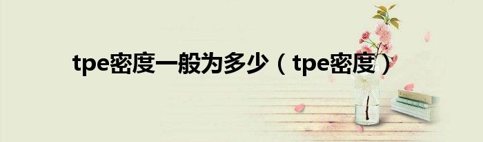 tpe密度一般為多少（tpe密度）