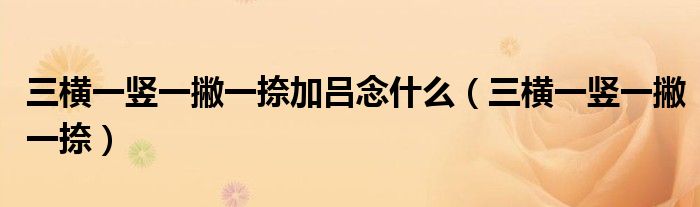 三橫一豎一撇一捺加呂念什么（三橫一豎一撇一捺）