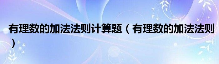 有理數(shù)的加法法則計算題（有理數(shù)的加法法則）