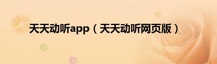 天天動(dòng)聽(tīng)app（天天動(dòng)聽(tīng)網(wǎng)頁(yè)版）