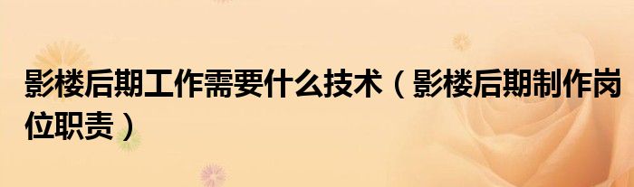 影樓后期工作需要什么技術(shù)（影樓后期制作崗位職責(zé)）