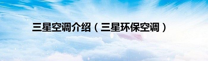 三星空調(diào)介紹（三星環(huán)?？照{(diào)）
