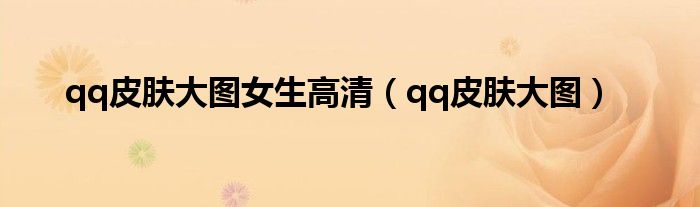 qq皮膚大圖女生高清（qq皮膚大圖）