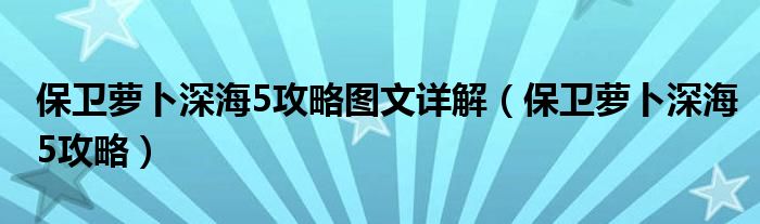 保衛(wèi)蘿卜深海5攻略圖文詳解（保衛(wèi)蘿卜深海5攻略）