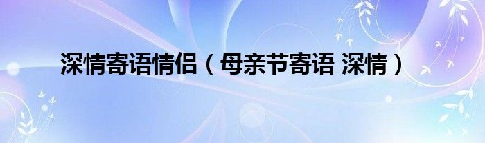 深情寄語情侶（母親節(jié)寄語 深情）