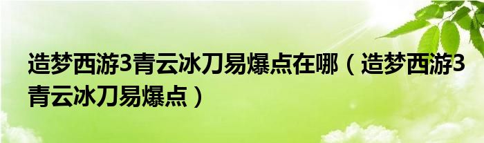 造夢(mèng)西游3青云冰刀易爆點(diǎn)在哪（造夢(mèng)西游3青云冰刀易爆點(diǎn)）