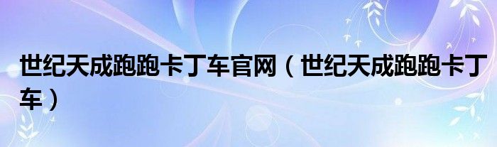世紀(jì)天成跑跑卡丁車(chē)官網(wǎng)（世紀(jì)天成跑跑卡丁車(chē)）