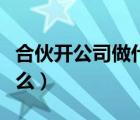 合伙開公司做什么好（合伙開公司需要注意什么）
