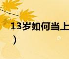 13歲如何當(dāng)上童星（13歲怎樣才能當(dāng)上明星）