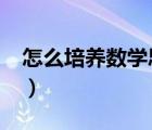 怎么培養(yǎng)數(shù)學(xué)思維?（如何培養(yǎng)數(shù)學(xué)思維方法）