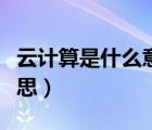 云計(jì)算是什么意思網(wǎng)絡(luò)用語（云計(jì)算是什么意思）