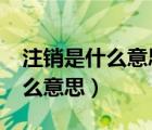 注銷是什么意思?過后還可以用嗎（注銷是什么意思）