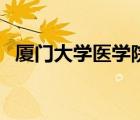 廈門大學(xué)醫(yī)學(xué)院分數(shù)線（廈門大學(xué)醫(yī)學(xué)院）