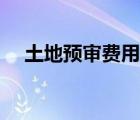 土地預(yù)審費(fèi)用標(biāo)準(zhǔn)（土地預(yù)審收費(fèi)標(biāo)準(zhǔn)）