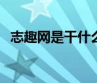 志趣網(wǎng)是干什么的（志趣網(wǎng)免費發(fā)布信息）