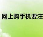 網(wǎng)上購手機要注意什么（網(wǎng)購手機注意事項）