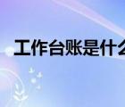 工作臺賬是什么意思?。üぷ髋_賬是什么）
