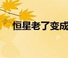 恒星老了變成（恒星衰老后會(huì)變成_和_）