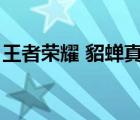 王者榮耀 貂蟬真人（王者榮耀貂蟬真人無衣）