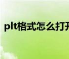 plt格式怎么打開（plt格式用什么軟件打開）