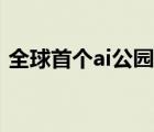 全球首個ai公園落成開放（全球首個ai公園）