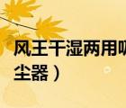 風(fēng)王干濕兩用吸塵器好用嗎（風(fēng)王干濕兩用吸塵器）
