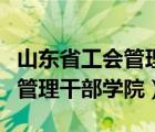 山東省工會管理干部學(xué)院怎么樣（山東省工會管理干部學(xué)院）