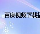 百度視頻下載插件（百度工具欄下載視頻）