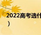 2022高考選什么專業(yè)好（高考選什么專業(yè)好）