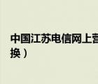中國江蘇電信網(wǎng)上營業(yè)廳積分（江蘇電信網(wǎng)上營業(yè)廳積分兌換）