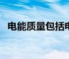 電能質(zhì)量包括電流、頻率（電能質(zhì)量包括）