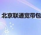 北京聯(lián)通寬帶包年資費(fèi)（北京聯(lián)通寬帶資費(fèi)）