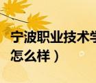 寧波職業(yè)技術(shù)學(xué)院算幾本（寧波職業(yè)技術(shù)學(xué)院怎么樣）
