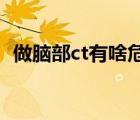 做腦部ct有啥危害（做腦部CT檢查的危害）