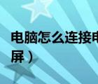 電腦怎么連接電視投屏（電腦連接電視如何全屏）