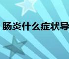 腸炎什么癥狀導(dǎo)致無法飲食（腸炎什么癥狀）