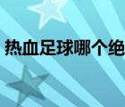 熱血足球哪個(gè)絕招最厲害（熱血足球出招表）
