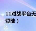 11對(duì)戰(zhàn)平臺(tái)無(wú)法進(jìn)入游戲（11對(duì)戰(zhàn)平臺(tái)無(wú)法登陸）