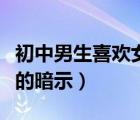 初中男生喜歡女孩的表現(xiàn)（初中男生喜歡女生的暗示）