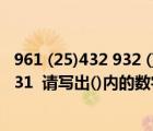 961 (25)432 932 ()731什么規(guī)律（961 (25) 432 932 ( ) 731  請寫出()內的數(shù)字）