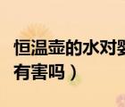 恒溫壺的水對嬰兒有害（嬰兒電蚊香液對嬰兒有害嗎）