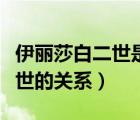 伊麗莎白二世是什么關(guān)系（伊麗莎白一世和二世的關(guān)系）