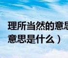 理所當(dāng)然的意思是什么怎樣造句（理所當(dāng)然的意思是什么）