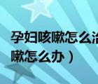 孕婦咳嗽怎么治最有效的方法（孕婦喉嚨癢咳嗽怎么辦）